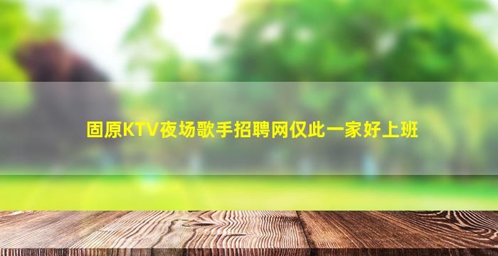 固原KTV夜场歌手招聘网仅此一家好上班